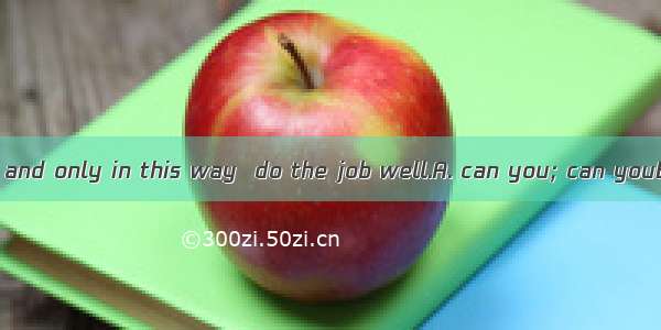 Only  do the job and only in this way  do the job well.A. can you; can youB. you can; can