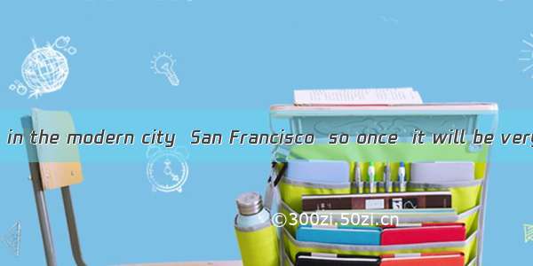 This novel is set in the modern city  San Francisco  so once  it will be very popular.A. p
