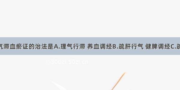 经行浮肿气滞血瘀证的治法是A.理气行滞 养血调经B.疏肝行气 健脾调经C.疏肝健脾 养