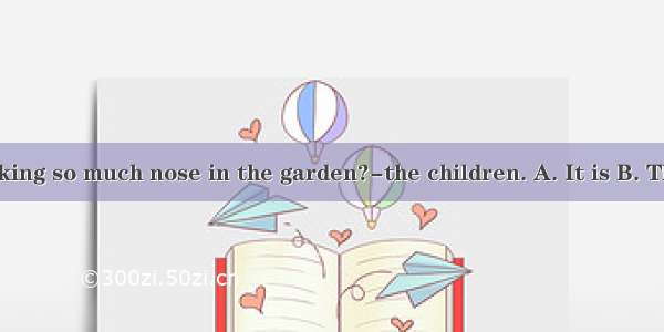 -Who is making so much nose in the garden?-the children. A. It is B. They are C. T