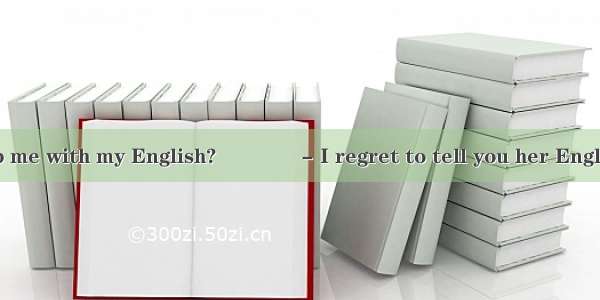 - Can Lihua help me with my English?　　　　- I regret to tell you her English is yours.A. as