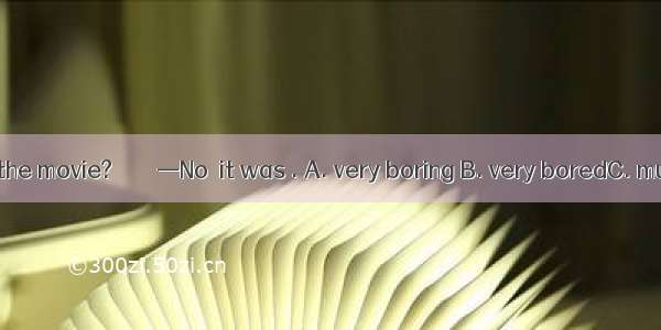 —Did you enjoy the movie? 　　　 —No  it was . A. very boring B. very boredC. much boringD. m