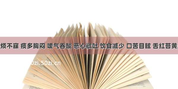 患者心烦不寐 痰多胸闷 嗳气吞酸 恶心欲吐 饮食减少 口苦目眩 舌红苔黄腻 脉滑