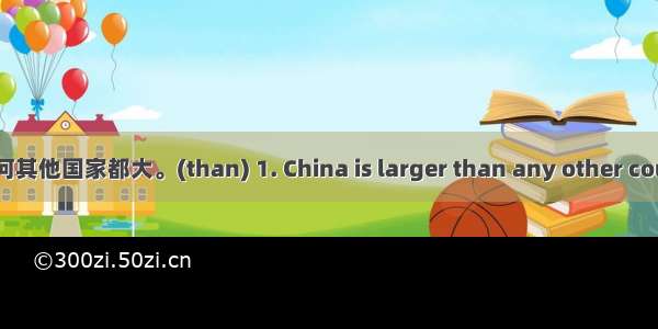 中国比亚洲任何其他国家都大。(than) 1. China is larger than any other country in Asia.