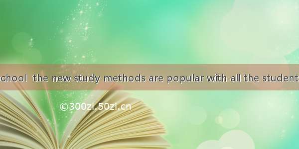 When  to our school  the new study methods are popular with all the students.A. to introd