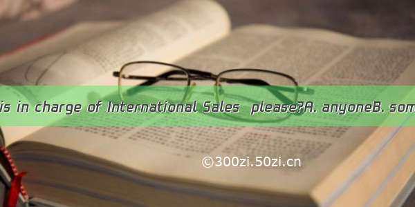 Could I speak to  is in charge of International Sales  please?A. anyoneB. someoneC. whoeve