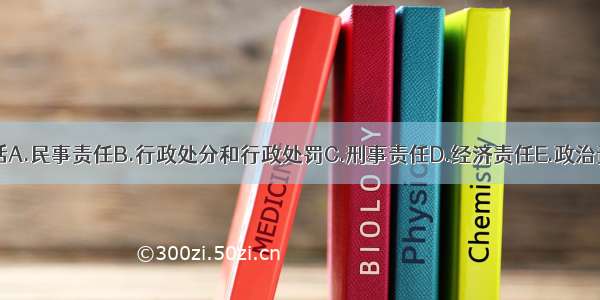 行政责任包括A.民事责任B.行政处分和行政处罚C.刑事责任D.经济责任E.政治责任ABCDE