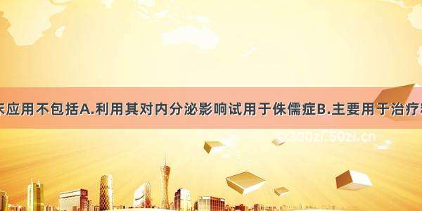 氯丙嗪的临床应用不包括A.利用其对内分泌影响试用于侏儒症B.主要用于治疗精神分裂症C.