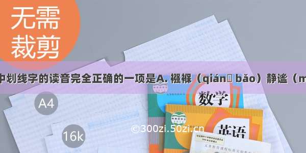 下列词语中划线字的读音完全正确的一项是A. 襁褓（qiánɡ bǎo）静谧（mì）胆怯(q