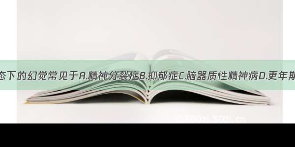 意识障碍状态下的幻觉常见于A.精神分裂症B.抑郁症C.脑器质性精神病D.更年期精神病E.偏