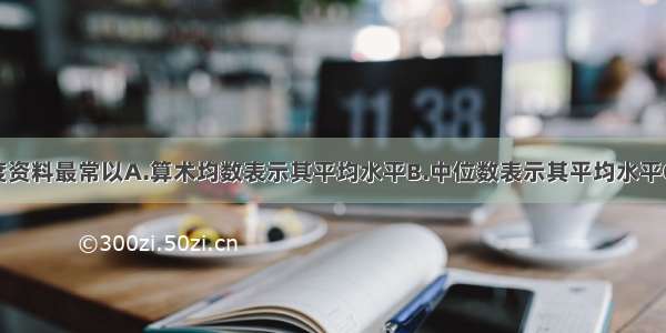 血清抗体滴度资料最常以A.算术均数表示其平均水平B.中位数表示其平均水平C.几何均数表