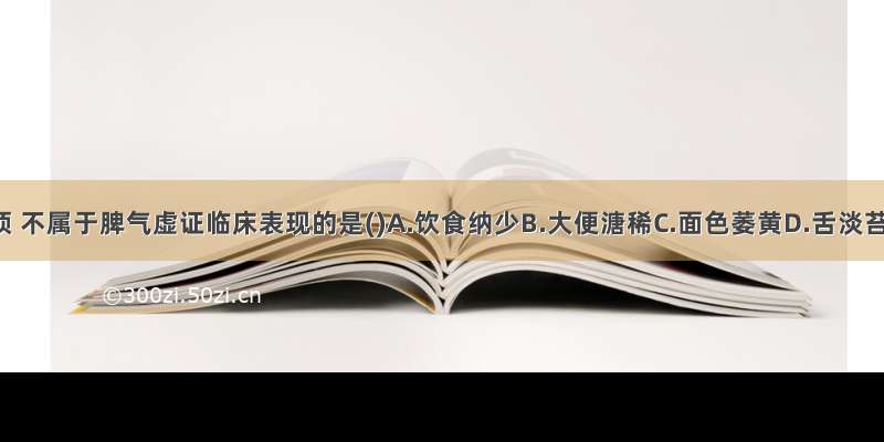 下列各项 不属于脾气虚证临床表现的是()A.饮食纳少B.大便溏稀C.面色萎黄D.舌淡苔白E.