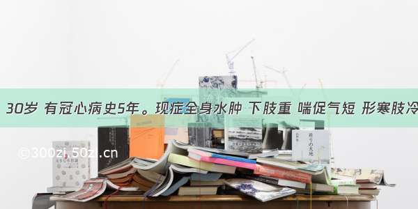 患者 男 30岁 有冠心病史5年。现症全身水肿 下肢重 喘促气短 形寒肢冷 腰膝酸