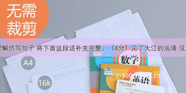 根据你的理解仿写句子 将下面这段话补充完整。（4分）见了大江的汹涌 没见过大海的