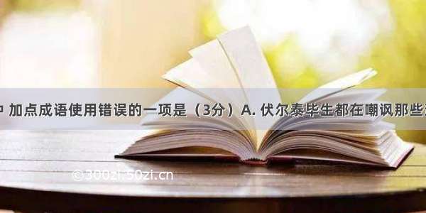 下列各句中 加点成语使用错误的一项是（3分）A. 伏尔泰毕生都在嘲讽那些道貌岸然的