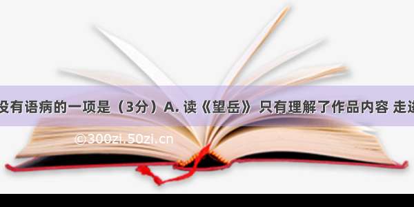 下列句子没有语病的一项是（3分）A. 读《望岳》 只有理解了作品内容 走进了诗人心