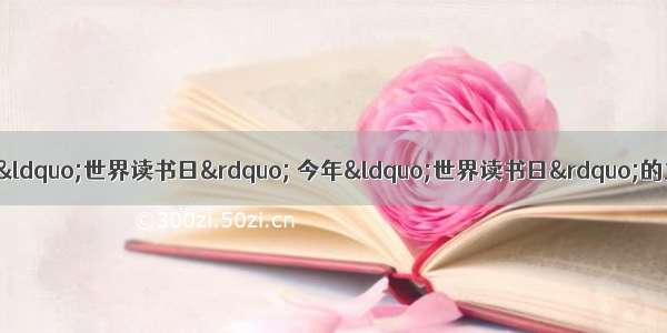 综合性学习( 6分)4月23日是&ldquo;世界读书日&rdquo; 今年&ldquo;世界读书日&rdquo;的主题是&ldquo;走向阅读社