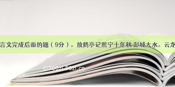 阅读下面文言文完成后面的题（9分）。放鹤亭记熙宁十年秋 彭城大水。云龙山人张君之