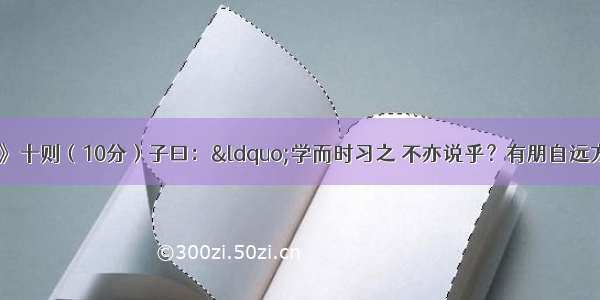 （二）《论语》十则（10分）子曰：“学而时习之 不亦说乎？有朋自远方来 不亦乐乎？