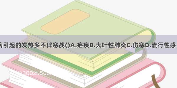 下列哪种疾病引起的发热多不伴寒战()A.疟疾B.大叶性肺炎C.伤寒D.流行性感冒E.急性肾盂