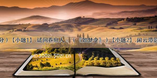 默写（18分）【小题1】.试问卷帘人 。（《如梦令》）【小题2】.闲云潭影日悠悠 　。