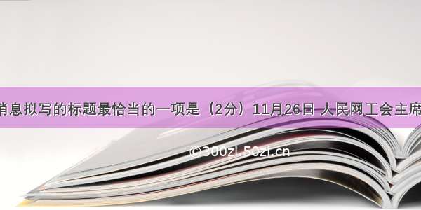 为下面这则消息拟写的标题最恰当的一项是（2分）11月26日 人民网工会主席李颖芝带领6