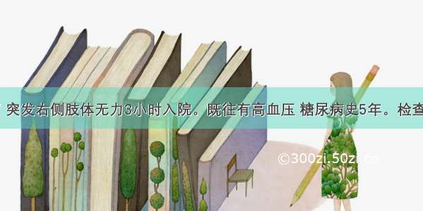 男性 56岁 突发右侧肢体无力3小时入院。既往有高血压 糖尿病史5年。检查意识清楚 