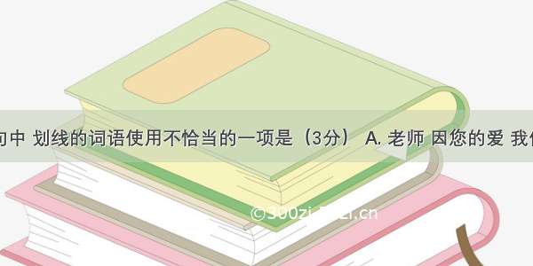 下列各句中 划线的词语使用不恰当的一项是（3分） A. 老师 因您的爱 我们如沐春