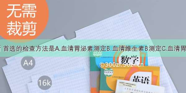 要明确诊断 首选的检查方法是A.血清胃泌素测定B.血清维生素B测定C.血清胃蛋白酶原测