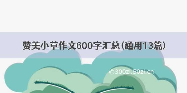 赞美小草作文600字汇总(通用13篇)