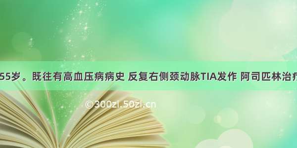 患者男性 55岁。既往有高血压病病史 反复右侧颈动脉TIA发作 阿司匹林治疗后仍反复