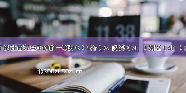 下列划线字的注音完全正确的一项是C（3分）A. 阔绰（cuò）别墅（shù）缄默（jiān
