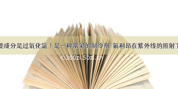 氟利昂（主要成分是过氧化氯）是一种常见的制冷剂．氟利昂在紫外线的照射下能分解出氯