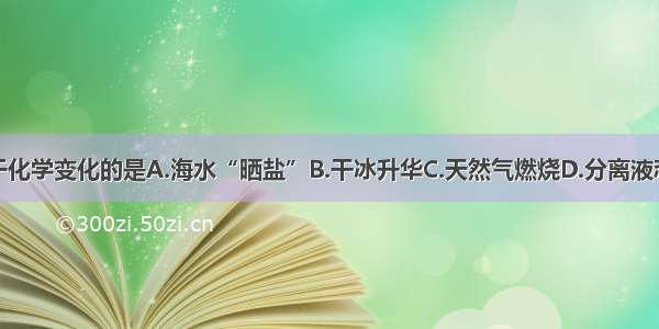 下列变化属于化学变化的是A.海水“晒盐”B.干冰升华C.天然气燃烧D.分离液态空气制氧气