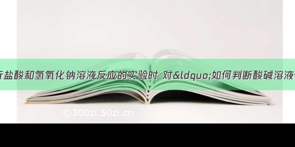 甲 乙两同学在进行盐酸和氢氧化钠溶液反应的实验时 对“如何判断酸碱溶液恰好中和”