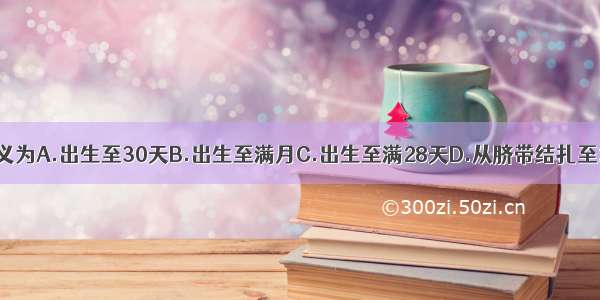 新生儿期的定义为A.出生至30天B.出生至满月C.出生至满28天D.从脐带结扎至28天E.从脐带