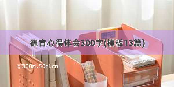 德育心得体会300字(模板13篇)