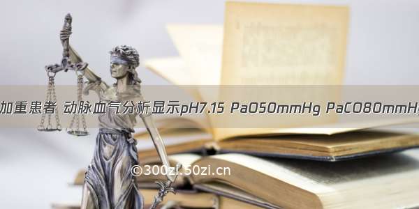 一例COPD急性加重患者 动脉血气分析显示pH7.15 PaO50mmHg PaCO80mmHg 患者意识不