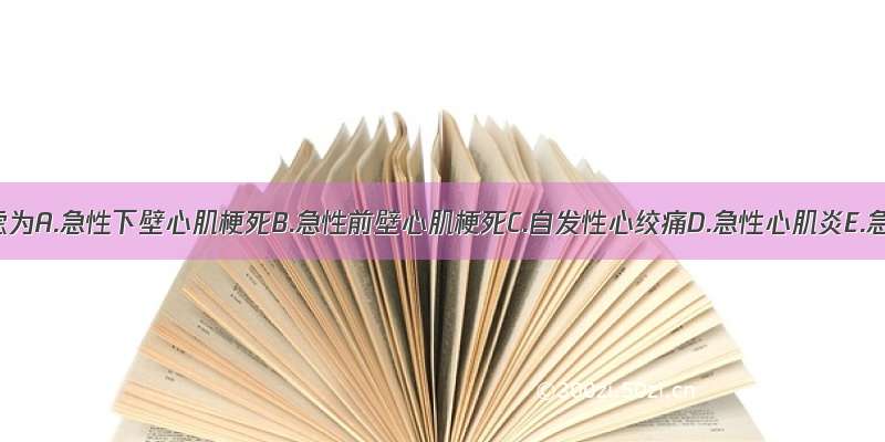 诊断考虑为A.急性下壁心肌梗死B.急性前壁心肌梗死C.自发性心绞痛D.急性心肌炎E.急性心