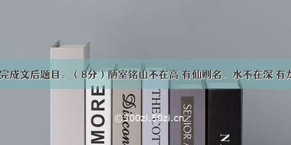 阅读下文 完成文后题目。（8分）陋室铭山不在高 有仙则名。水不在深 有龙则灵。斯