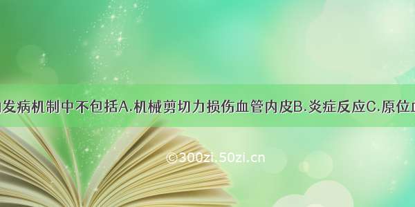 肺动脉高压的发病机制中不包括A.机械剪切力损伤血管内皮B.炎症反应C.原位血栓形成D.肺