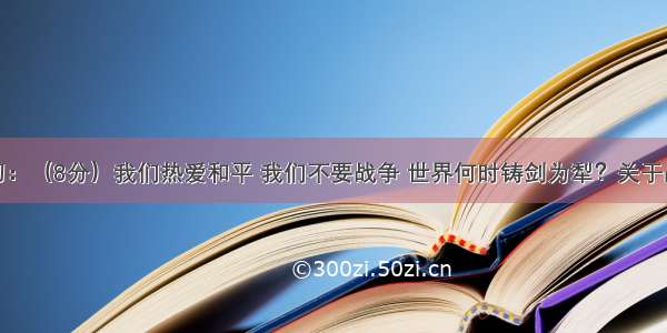 综合性学习：（8分）我们热爱和平 我们不要战争 世界何时铸剑为犁？关于战争这一话