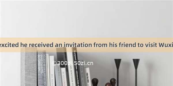 Peter was so excited he received an invitation from his friend to visit Wuxi.A. whereB. th