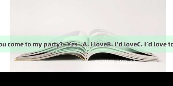 —Can you come to my party?—Yes  .A. I loveB. I’d loveC. I’d love toD. I can