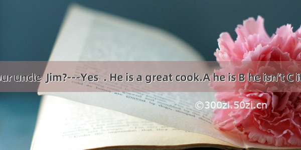 ---Is he your uncle  Jim?---Yes  . He is a great cook.A he is B he isn’t C it is D it isn’