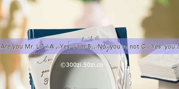 —Are you Mr. Li?—A．Yes  I am B．No  you’re not C．Yes  you are