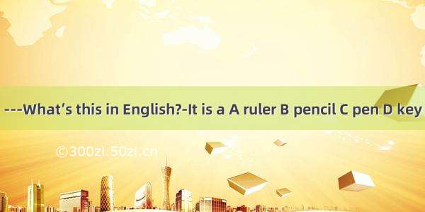 ---What’s this in English?-It is a A ruler B pencil C pen D key
