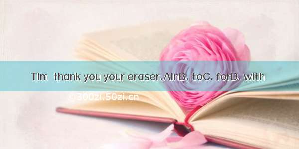 Tim  thank you your eraser.AinB. toC. forD. with