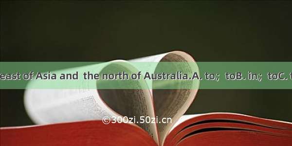 China lies  the east of Asia and  the north of Australia.A. to；toB. in；toC. to；inD. in；on