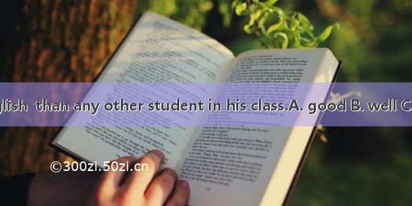 He speaks English  than any other student in his class.A. good B. well C. better D. best